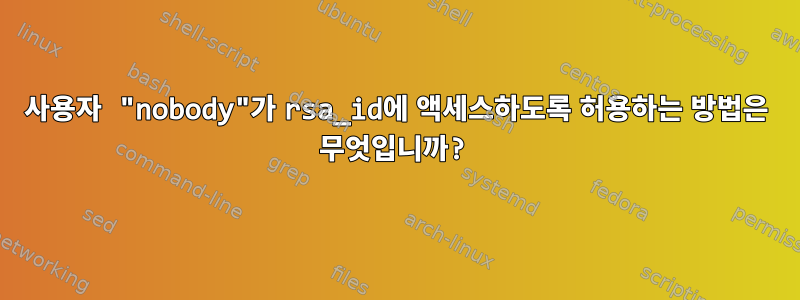 사용자 "nobody"가 rsa_id에 액세스하도록 허용하는 방법은 무엇입니까?