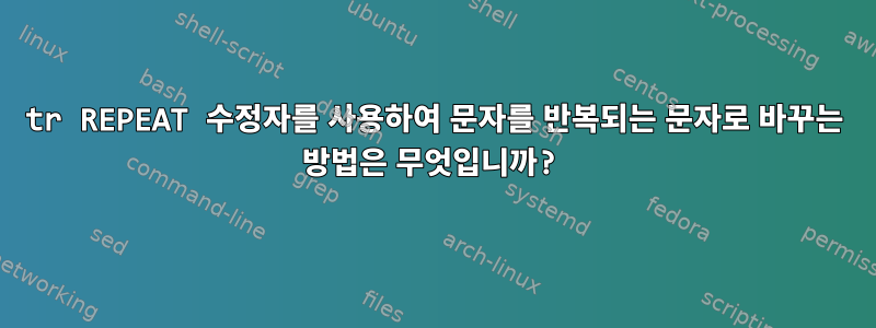 tr REPEAT 수정자를 사용하여 문자를 반복되는 문자로 바꾸는 방법은 무엇입니까?