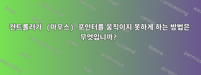 컨트롤러가 (마우스) 포인터를 움직이지 못하게 하는 방법은 무엇입니까?