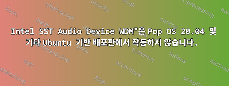 Intel SST Audio Device WDM"은 Pop OS 20.04 및 기타 Ubuntu 기반 배포판에서 작동하지 않습니다.