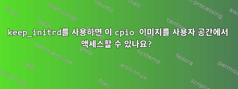 keep_initrd를 사용하면 이 cpio 이미지를 사용자 공간에서 액세스할 수 있나요?