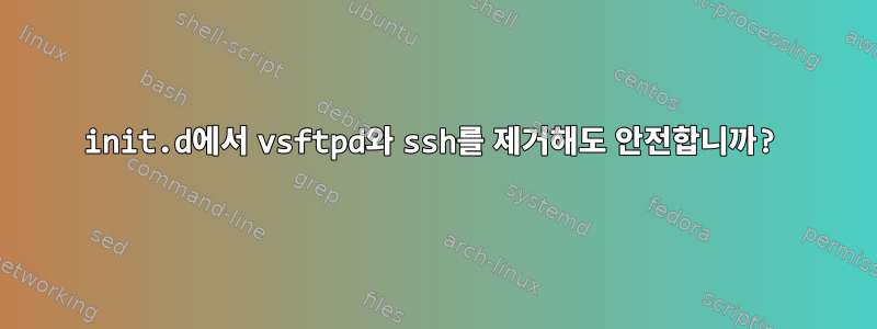 init.d에서 vsftpd와 ssh를 제거해도 안전합니까?