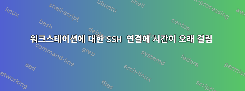 워크스테이션에 대한 SSH 연결에 시간이 오래 걸림