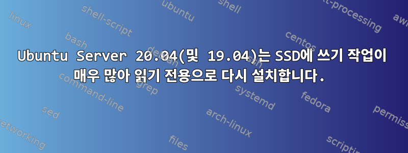 Ubuntu Server 20.04(및 19.04)는 SSD에 쓰기 작업이 매우 많아 읽기 전용으로 다시 설치합니다.