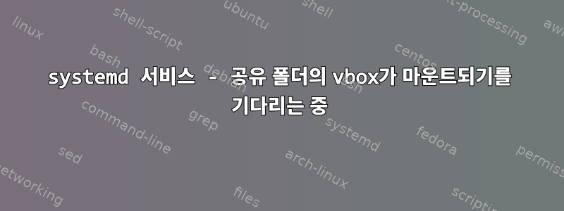 systemd 서비스 - 공유 폴더의 vbox가 마운트되기를 기다리는 중