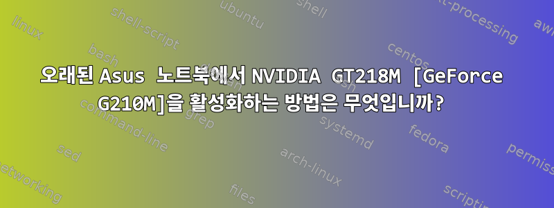 오래된 Asus 노트북에서 NVIDIA GT218M [GeForce G210M]을 활성화하는 방법은 무엇입니까?