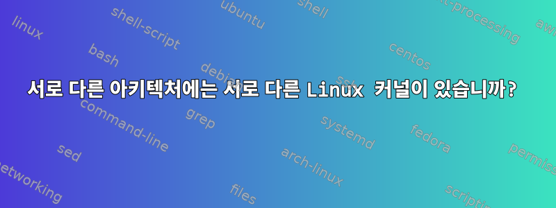 서로 다른 아키텍처에는 서로 다른 Linux 커널이 있습니까?