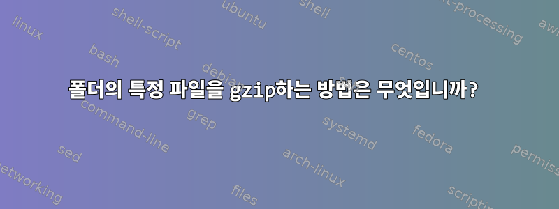 폴더의 특정 파일을 gzip하는 방법은 무엇입니까?