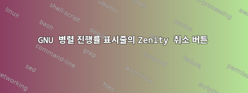 GNU 병렬 진행률 표시줄의 Zenity 취소 버튼