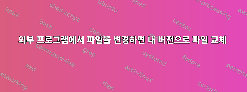 외부 프로그램에서 파일을 변경하면 내 버전으로 파일 교체