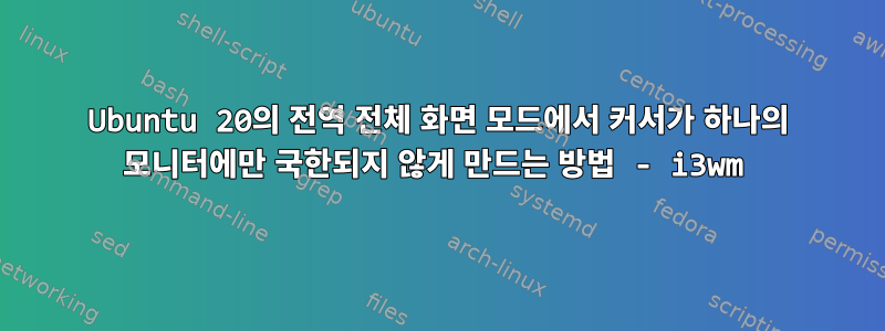 Ubuntu 20의 전역 전체 화면 모드에서 커서가 하나의 모니터에만 국한되지 않게 만드는 방법 - i3wm