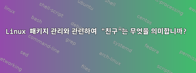 Linux 패키지 관리와 관련하여 "친구"는 무엇을 의미합니까?