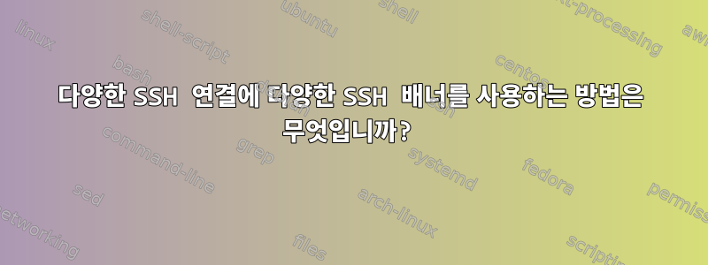 다양한 SSH 연결에 다양한 SSH 배너를 사용하는 방법은 무엇입니까?