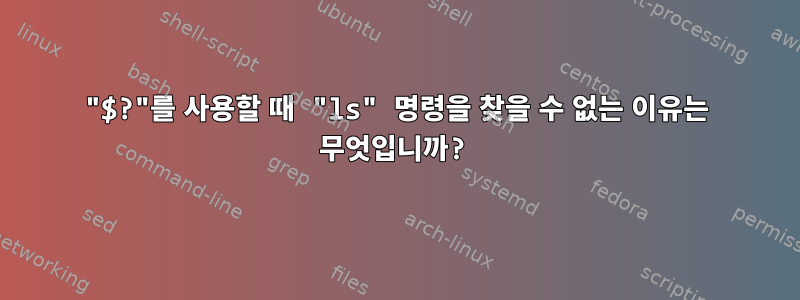 "$?"를 사용할 때 "ls" 명령을 찾을 수 없는 이유는 무엇입니까?