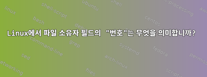 Linux에서 파일 소유자 필드의 "번호"는 무엇을 의미합니까?