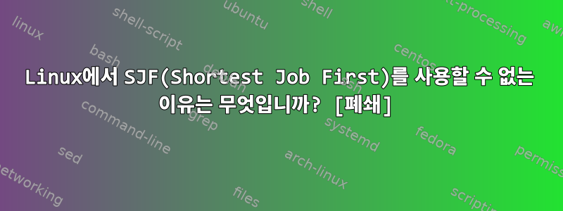 Linux에서 SJF(Shortest Job First)를 사용할 수 없는 이유는 무엇입니까? [폐쇄]