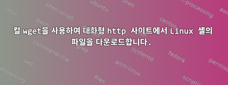 컬 wget을 사용하여 대화형 http 사이트에서 Linux 셸의 파일을 다운로드합니다.