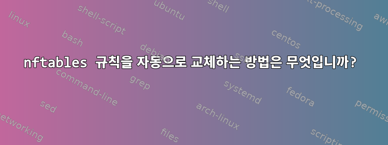 nftables 규칙을 자동으로 교체하는 방법은 무엇입니까?