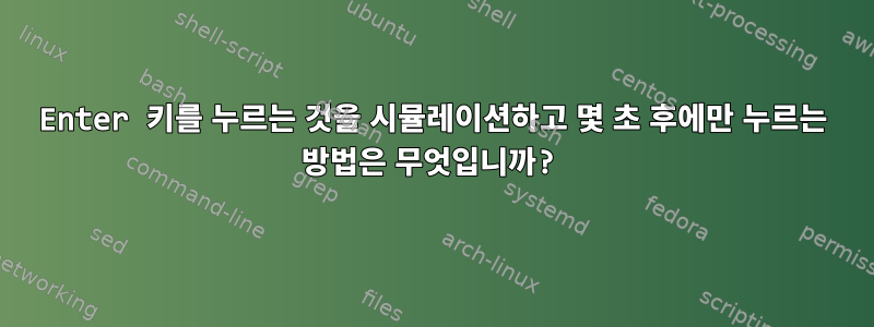 Enter 키를 누르는 것을 시뮬레이션하고 몇 초 후에만 누르는 방법은 무엇입니까?