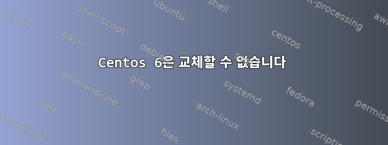 Centos 6은 교체할 수 없습니다