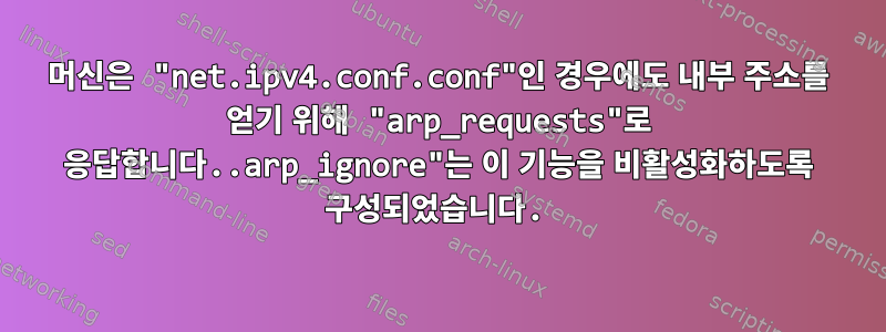 머신은 "net.ipv4.conf.conf"인 경우에도 내부 주소를 얻기 위해 "arp_requests"로 응답합니다..arp_ignore"는 이 기능을 비활성화하도록 구성되었습니다.