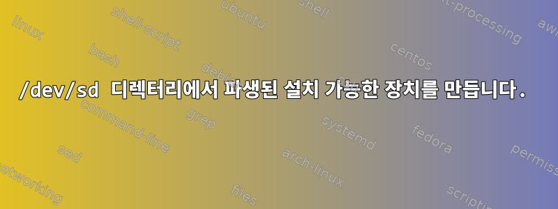 /dev/sd 디렉터리에서 파생된 설치 가능한 장치를 만듭니다.