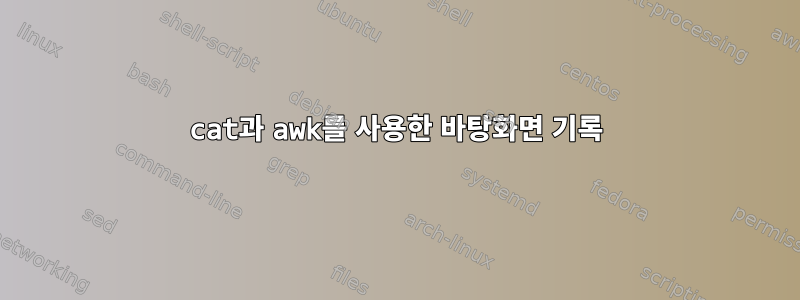 cat과 awk를 사용한 바탕화면 기록