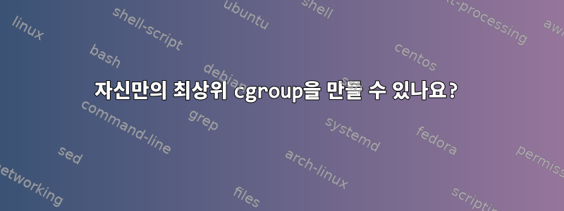 자신만의 최상위 cgroup을 만들 수 있나요?