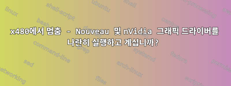 640x480에서 멈춤 - Nouveau 및 nVidia 그래픽 드라이버를 나란히 실행하고 계십니까?