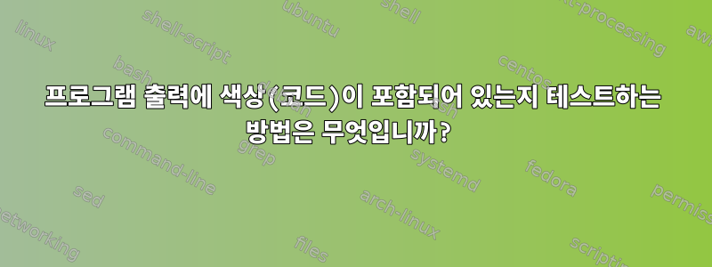 프로그램 출력에 색상(코드)이 포함되어 있는지 테스트하는 방법은 무엇입니까?