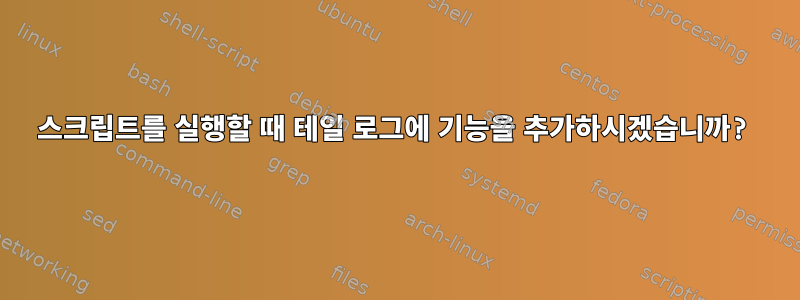 스크립트를 실행할 때 테일 로그에 기능을 추가하시겠습니까?