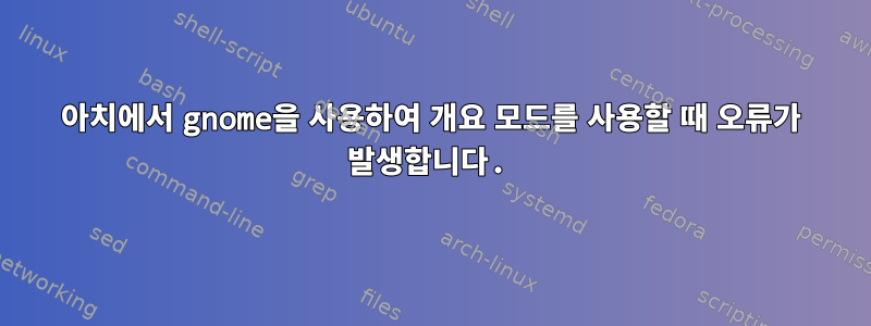 아치에서 gnome을 사용하여 개요 모드를 사용할 때 오류가 발생합니다.