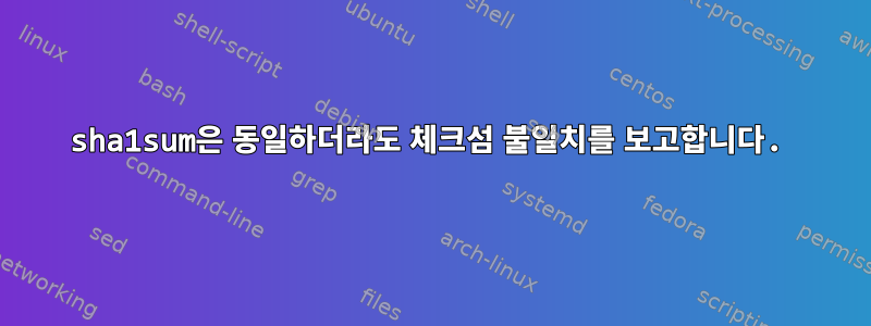 sha1sum은 동일하더라도 체크섬 불일치를 보고합니다.