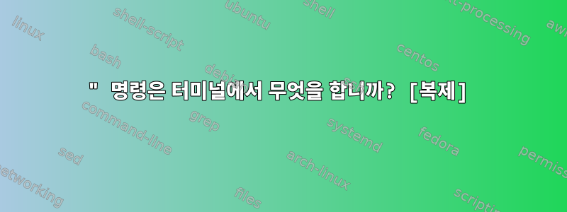 " 명령은 터미널에서 무엇을 합니까? [복제]