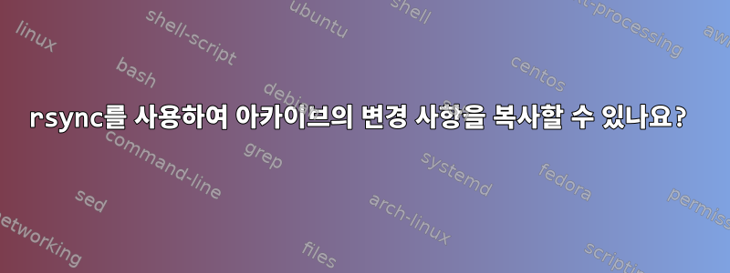 rsync를 사용하여 아카이브의 변경 사항을 복사할 수 있나요?