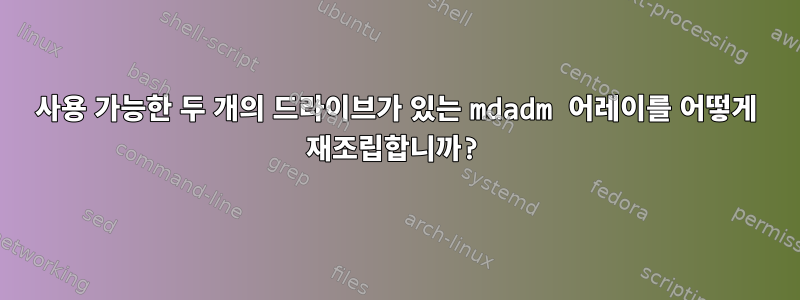 사용 가능한 두 개의 드라이브가 있는 mdadm 어레이를 어떻게 재조립합니까?