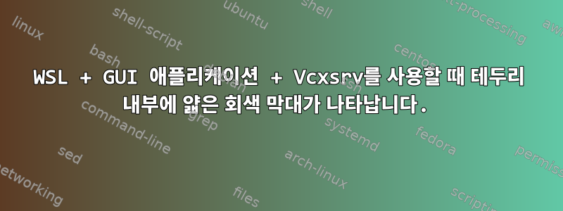 WSL + GUI 애플리케이션 + Vcxsrv를 사용할 때 테두리 내부에 얇은 회색 막대가 나타납니다.