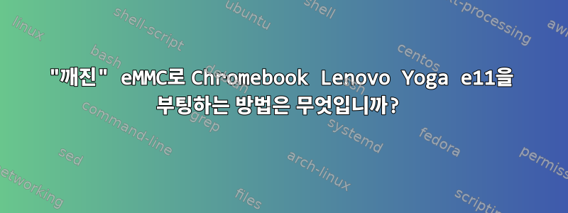 "깨진" eMMC로 Chromebook Lenovo Yoga e11을 부팅하는 방법은 무엇입니까?