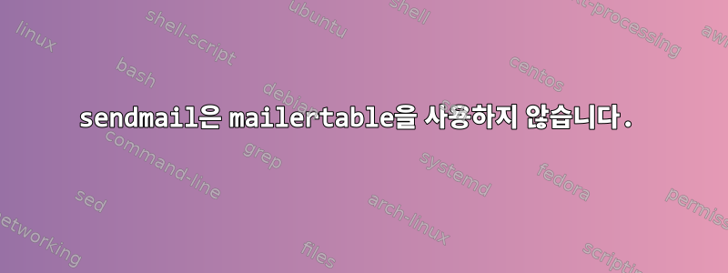 sendmail은 mailertable을 사용하지 않습니다.