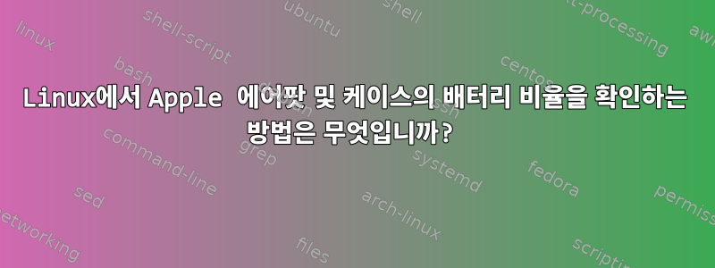 Linux에서 Apple 에어팟 및 케이스의 배터리 비율을 확인하는 방법은 무엇입니까?