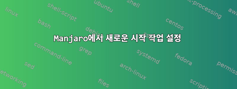 Manjaro에서 새로운 시작 작업 설정