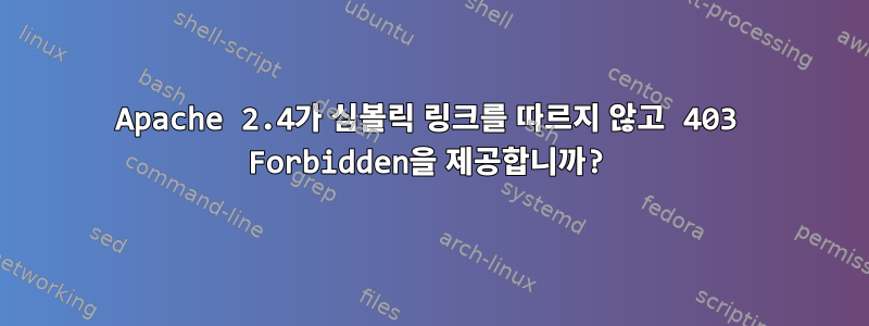 Apache 2.4가 심볼릭 링크를 따르지 않고 403 Forbidden을 제공합니까?