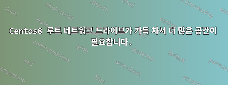 Centos8 루트 네트워크 드라이브가 가득 차서 더 많은 공간이 필요합니다.