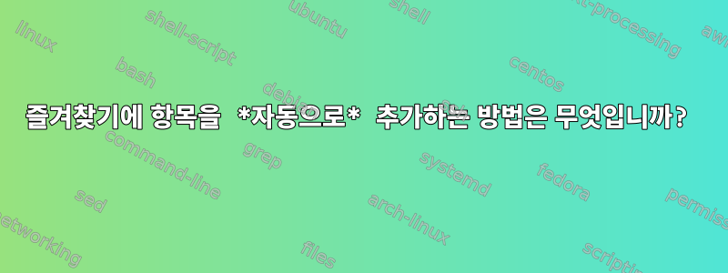 즐겨찾기에 항목을 *자동으로* 추가하는 방법은 무엇입니까?