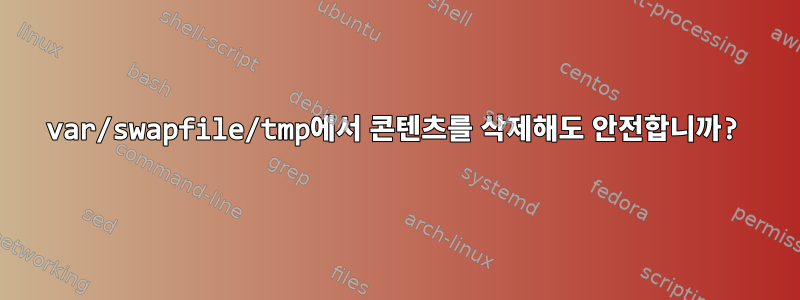 var/swapfile/tmp에서 콘텐츠를 삭제해도 안전합니까?