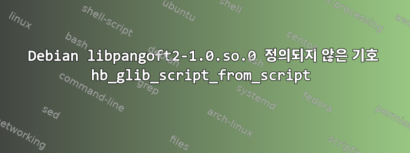 Debian libpangoft2-1.0.so.0 정의되지 않은 기호 hb_glib_script_from_script