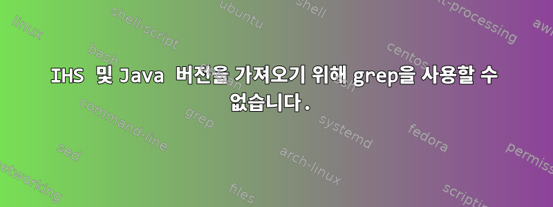 IHS 및 Java 버전을 가져오기 위해 grep을 사용할 수 없습니다.