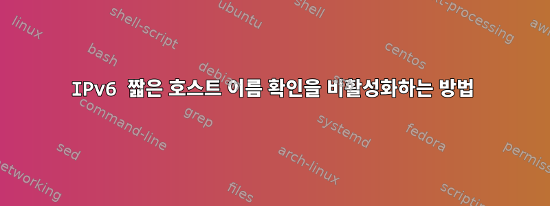 IPv6 짧은 호스트 이름 확인을 비활성화하는 방법