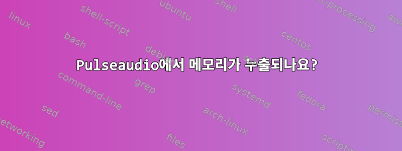 Pulseaudio에서 메모리가 누출되나요?