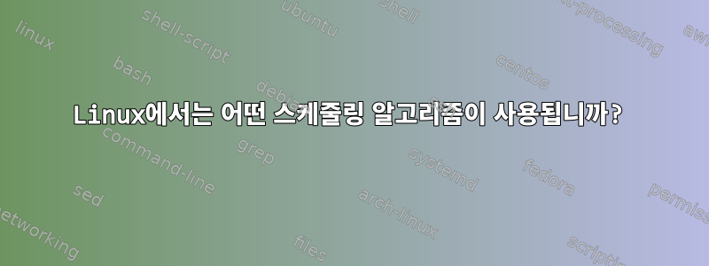 Linux에서는 어떤 스케줄링 알고리즘이 사용됩니까?